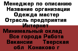 Менеджер по описанию › Название организации ­ Одежда мастер › Отрасль предприятия ­ Интернет › Минимальный оклад ­ 1 - Все города Работа » Вакансии   . Тверская обл.,Конаково г.